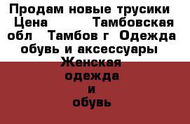 Продам новые трусики › Цена ­ 200 - Тамбовская обл., Тамбов г. Одежда, обувь и аксессуары » Женская одежда и обувь   